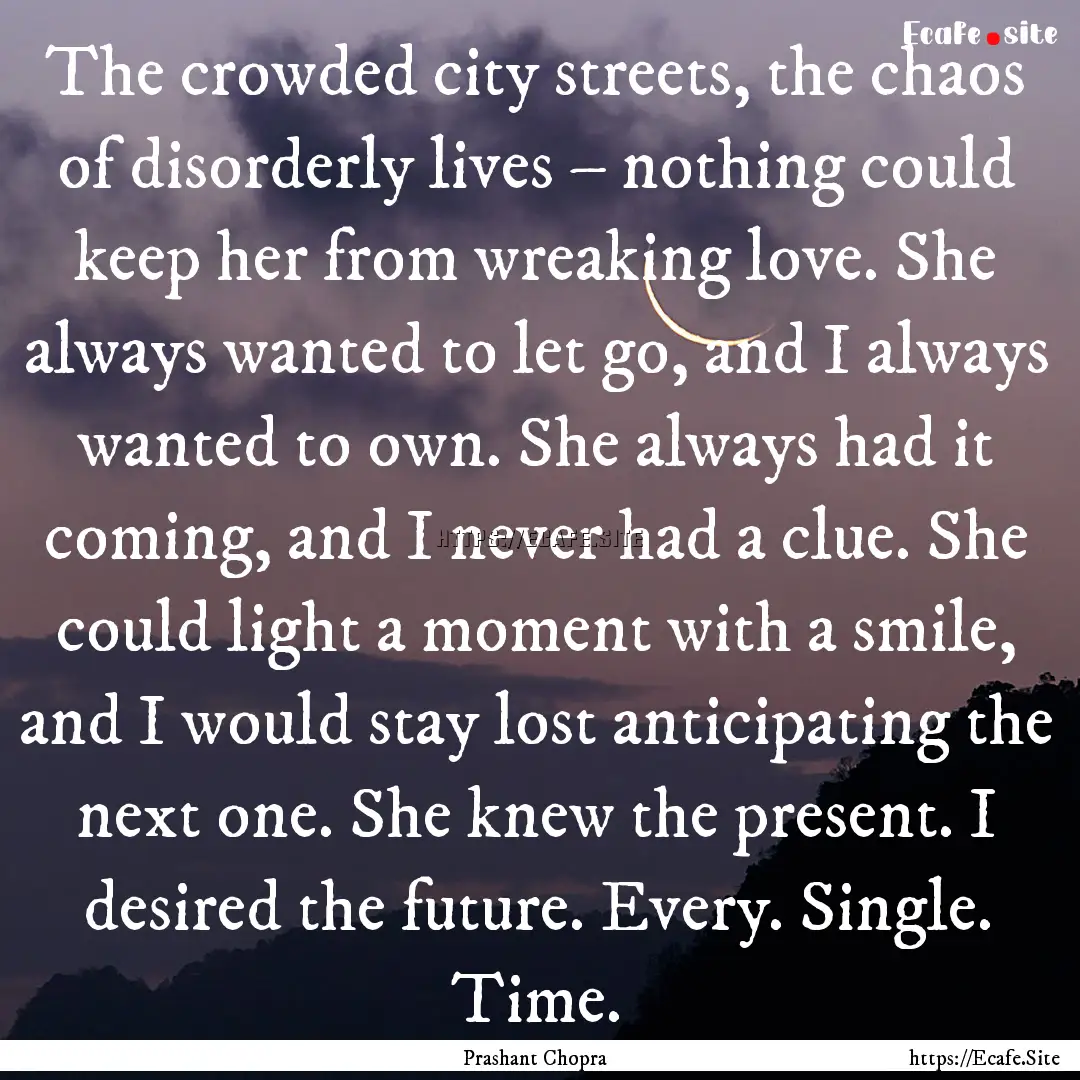 The crowded city streets, the chaos of disorderly.... : Quote by Prashant Chopra