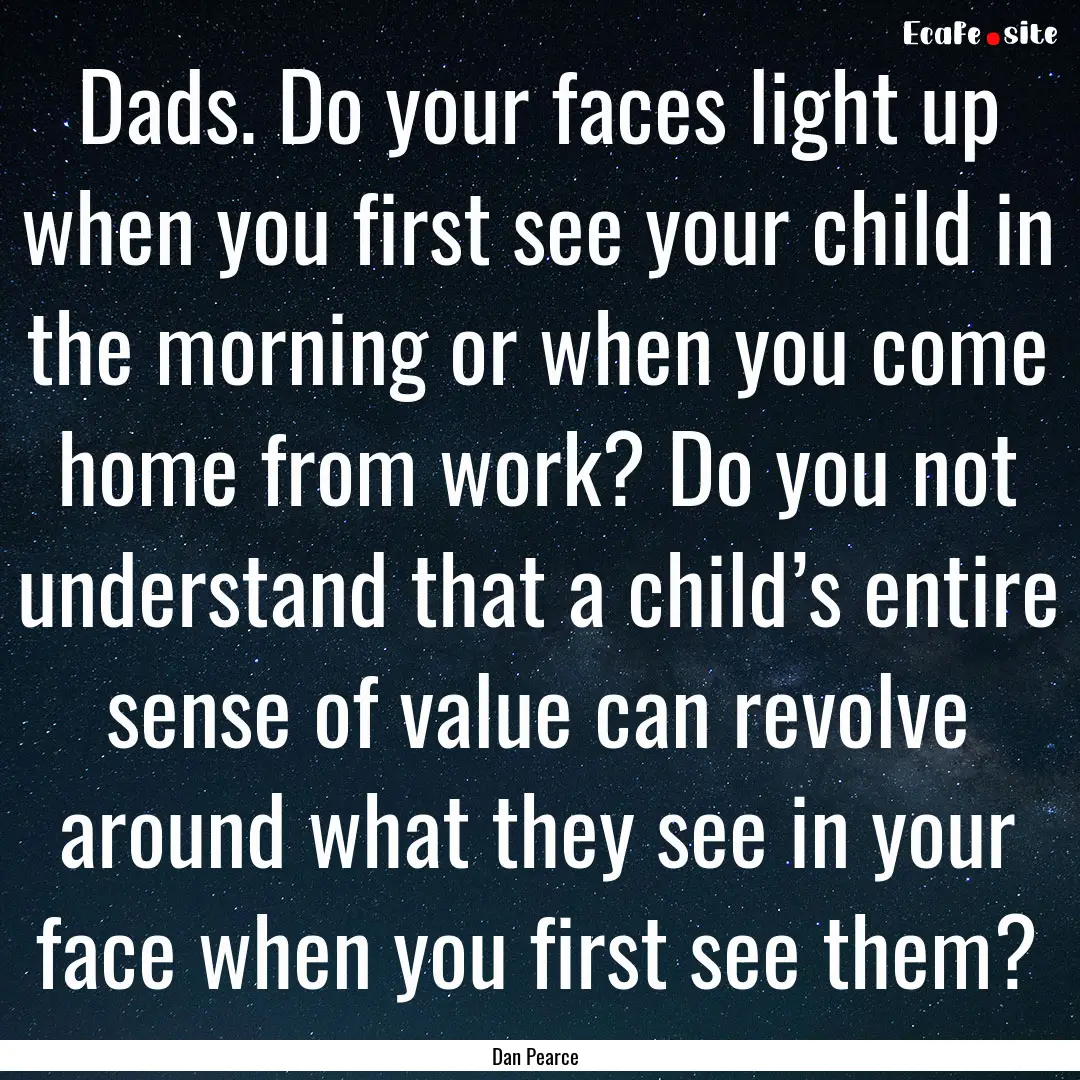 Dads. Do your faces light up when you first.... : Quote by Dan Pearce