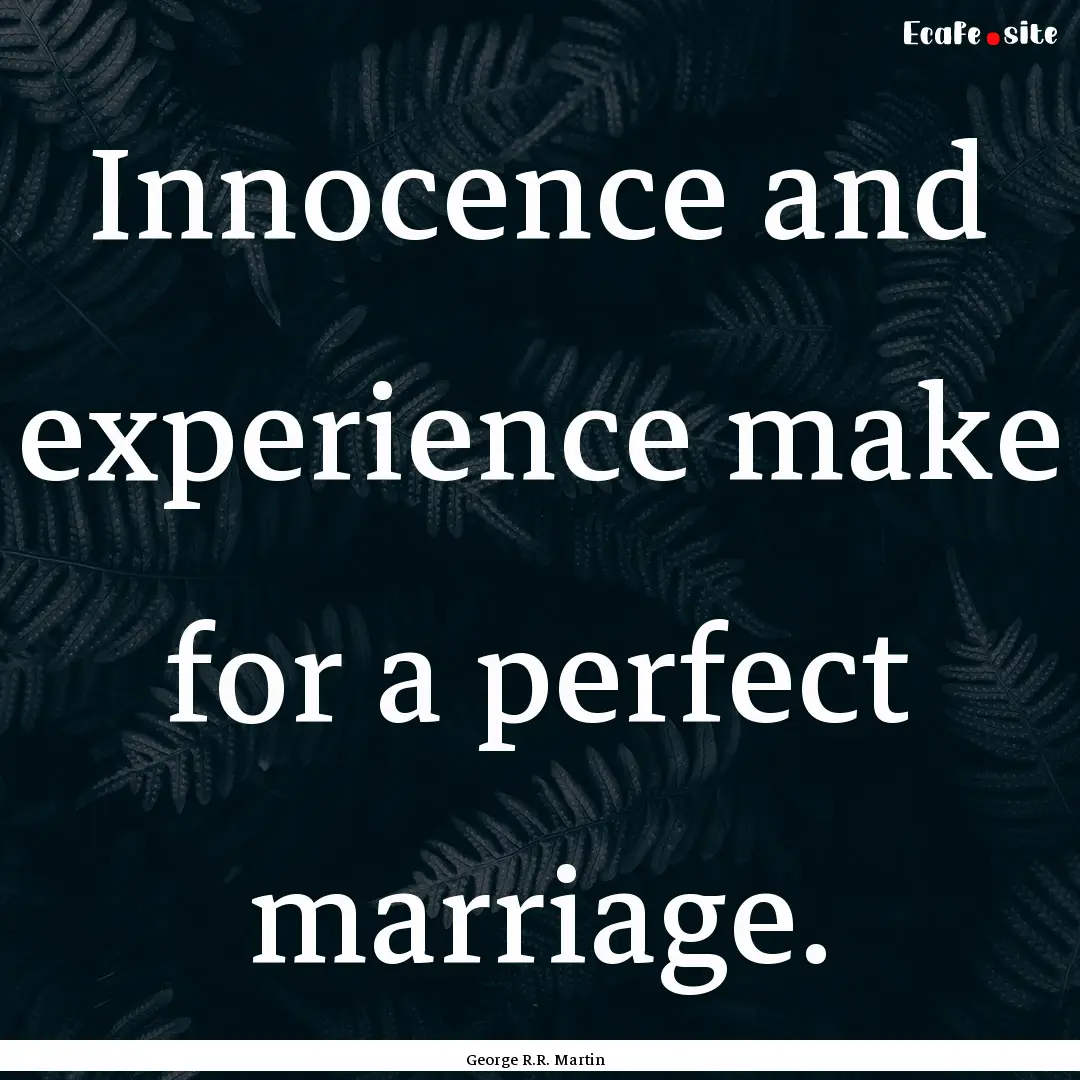 Innocence and experience make for a perfect.... : Quote by George R.R. Martin