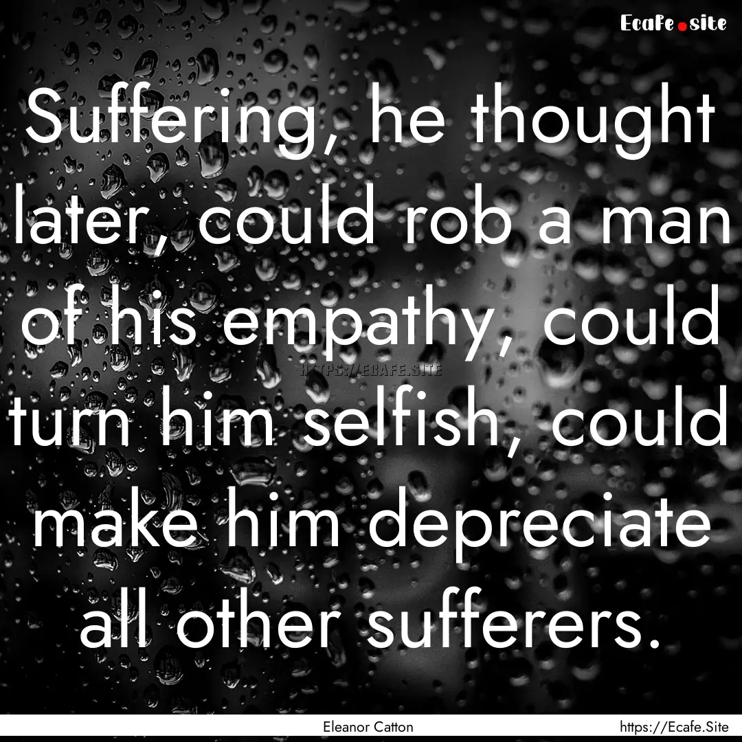 Suffering, he thought later, could rob a.... : Quote by Eleanor Catton