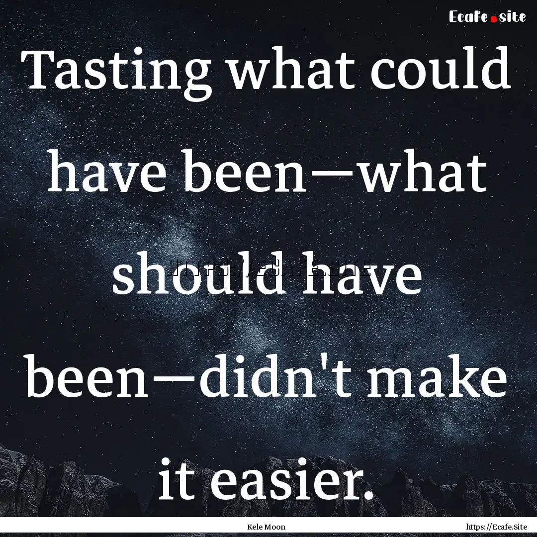 Tasting what could have been—what should.... : Quote by Kele Moon