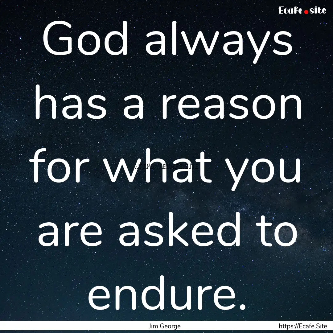 God always has a reason for what you are.... : Quote by Jim George