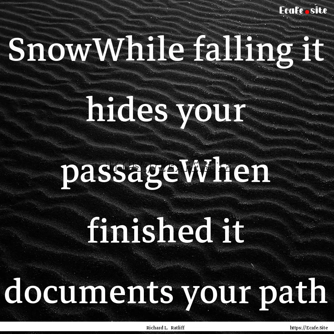 SnowWhile falling it hides your passageWhen.... : Quote by Richard L. Ratliff