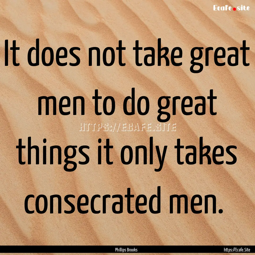 It does not take great men to do great things.... : Quote by Phillips Brooks