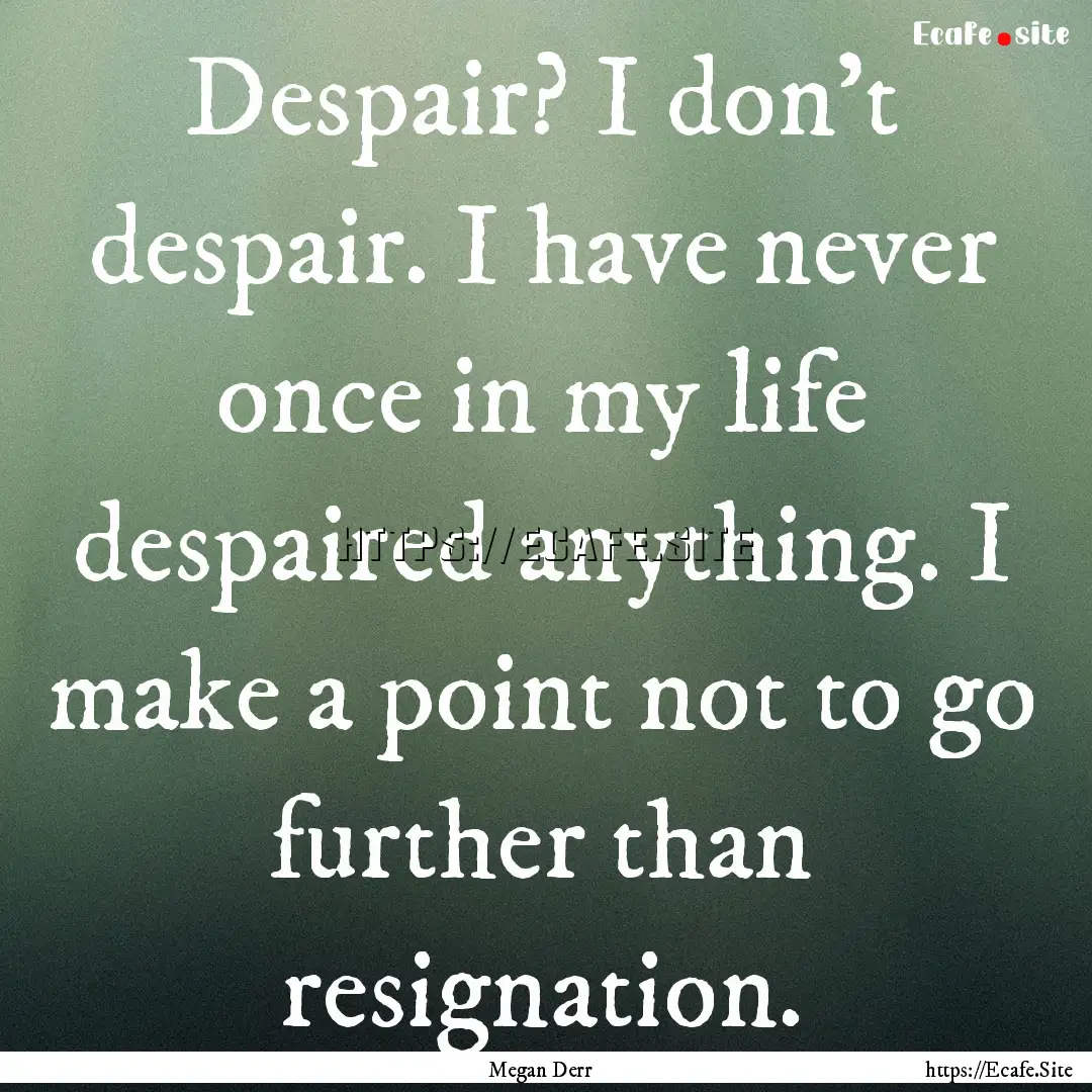 Despair? I don't despair. I have never once.... : Quote by Megan Derr