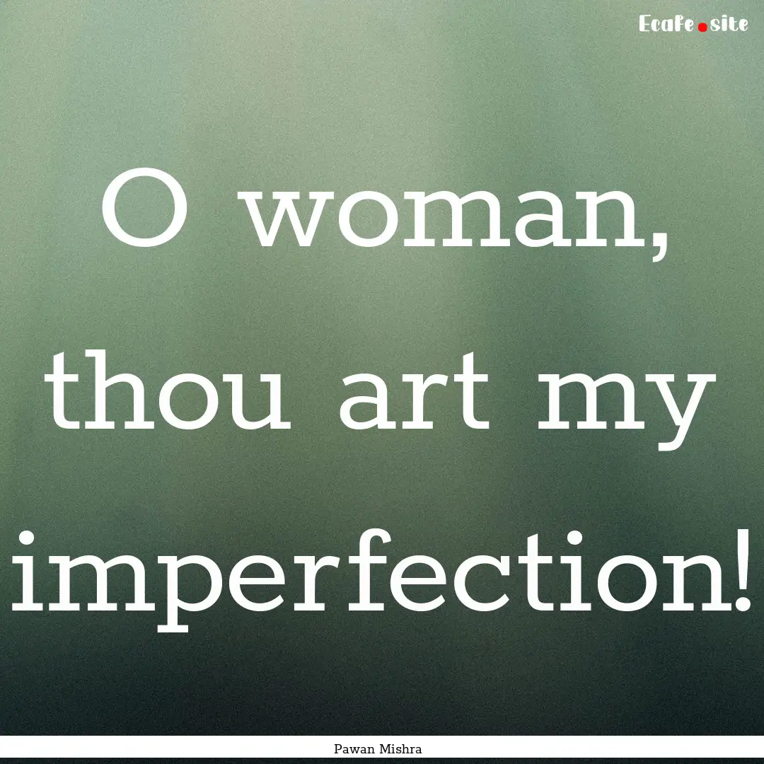 O woman, thou art my imperfection! : Quote by Pawan Mishra