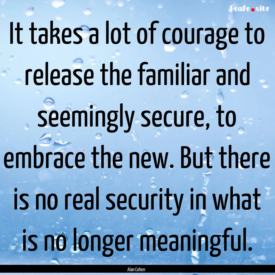 It takes a lot of courage to release the.... : Quote by Alan Cohen