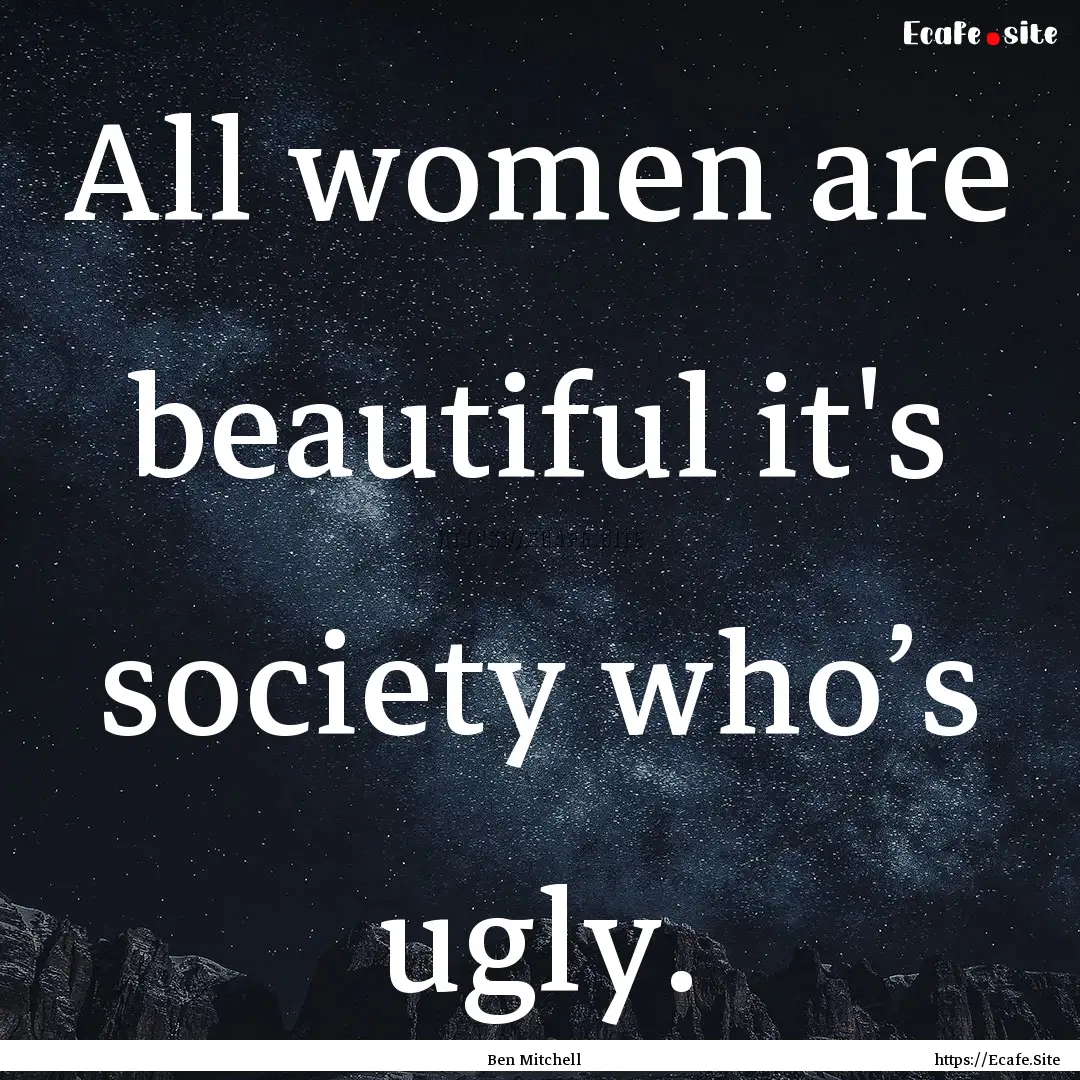 All women are beautiful it's society who’s.... : Quote by Ben Mitchell