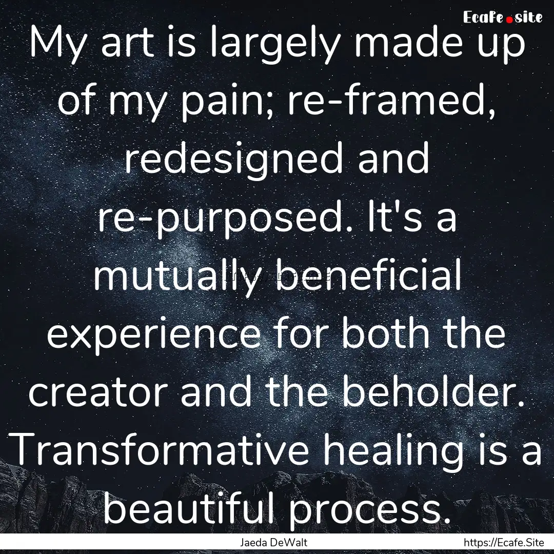 My art is largely made up of my pain; re-framed,.... : Quote by Jaeda DeWalt