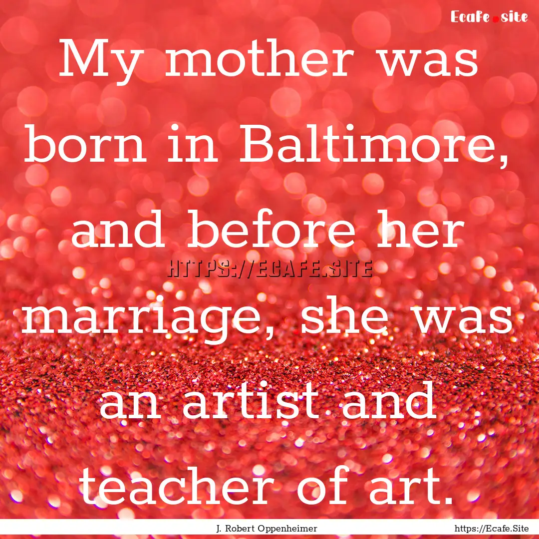 My mother was born in Baltimore, and before.... : Quote by J. Robert Oppenheimer