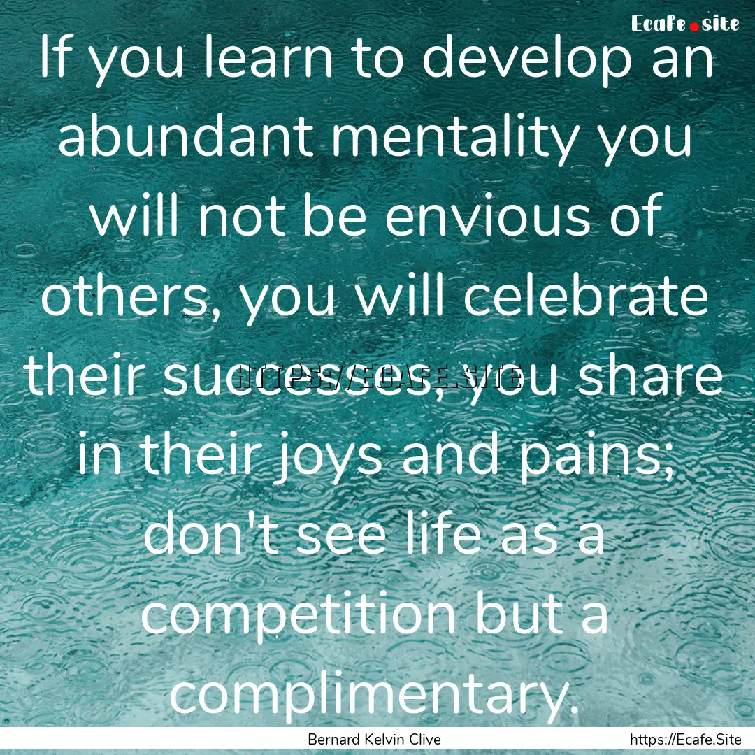 If you learn to develop an abundant mentality.... : Quote by Bernard Kelvin Clive