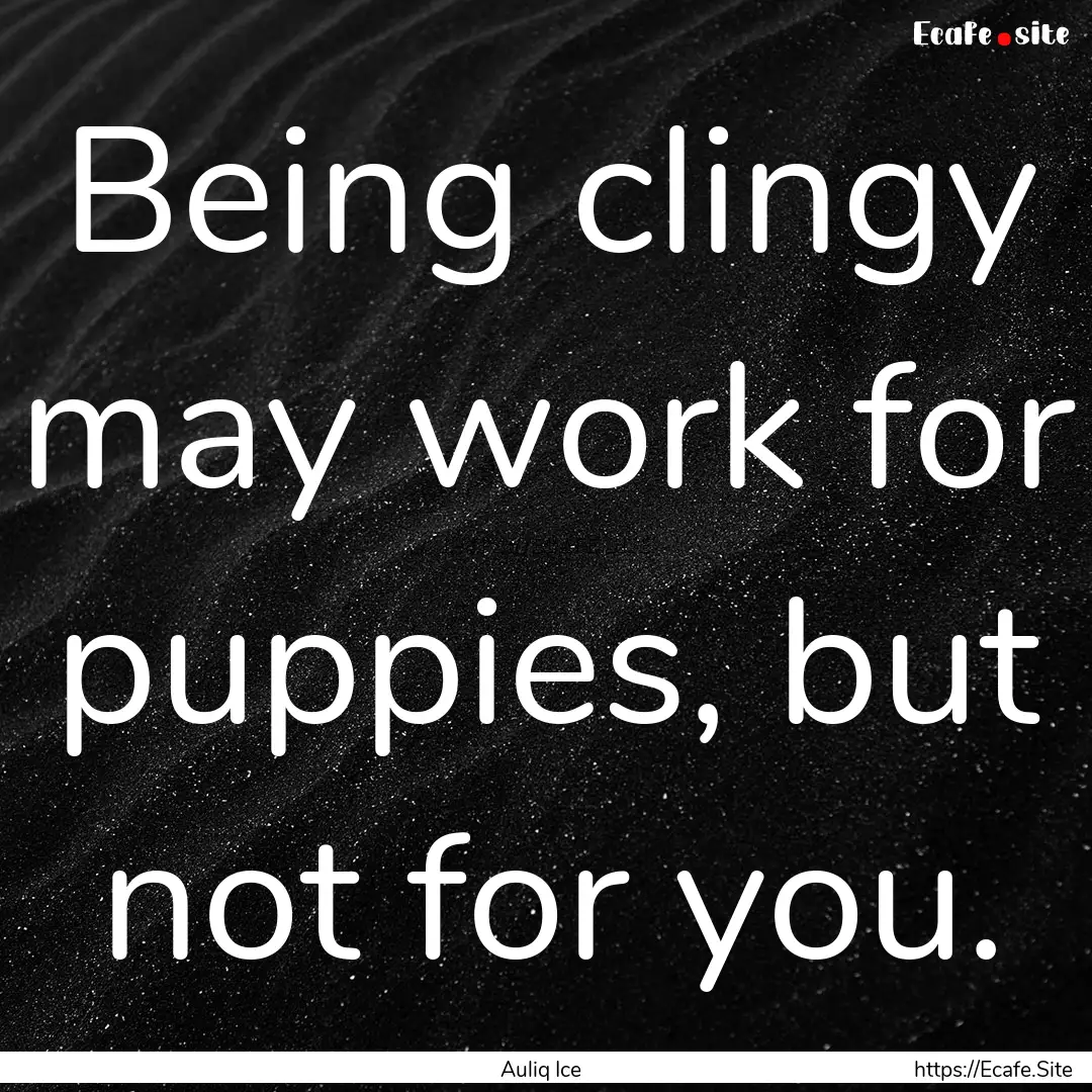 Being clingy may work for puppies, but not.... : Quote by Auliq Ice