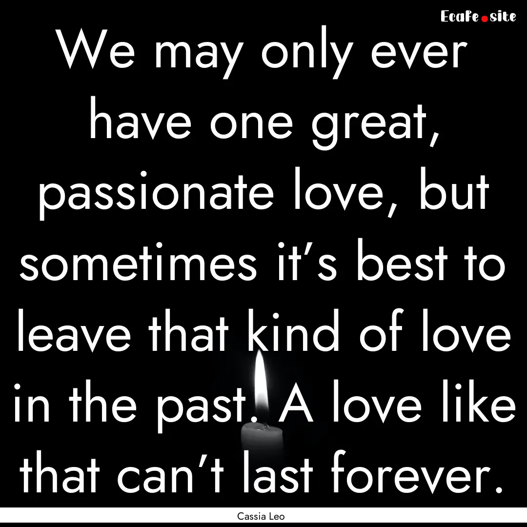 We may only ever have one great, passionate.... : Quote by Cassia Leo