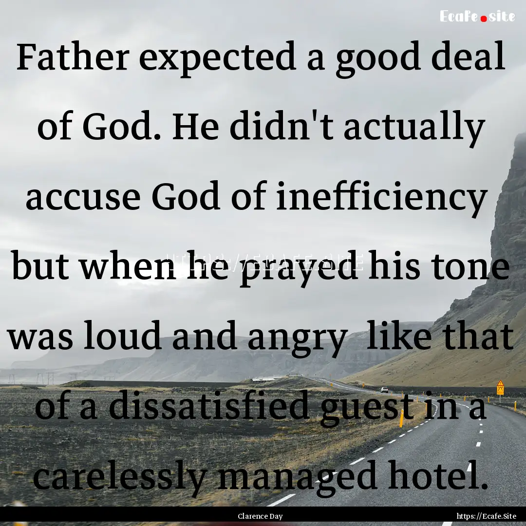 Father expected a good deal of God. He didn't.... : Quote by Clarence Day