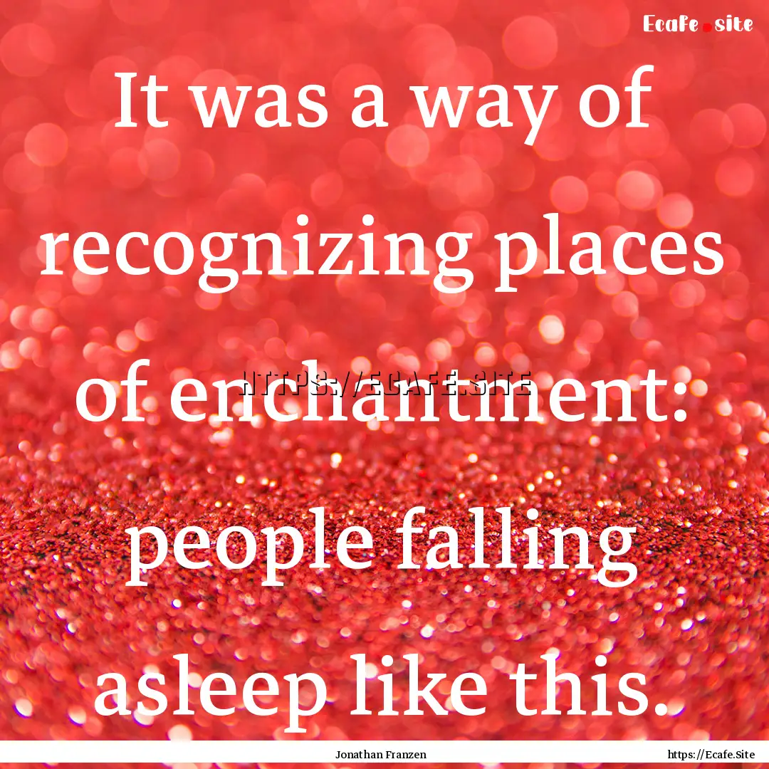 It was a way of recognizing places of enchantment:.... : Quote by Jonathan Franzen