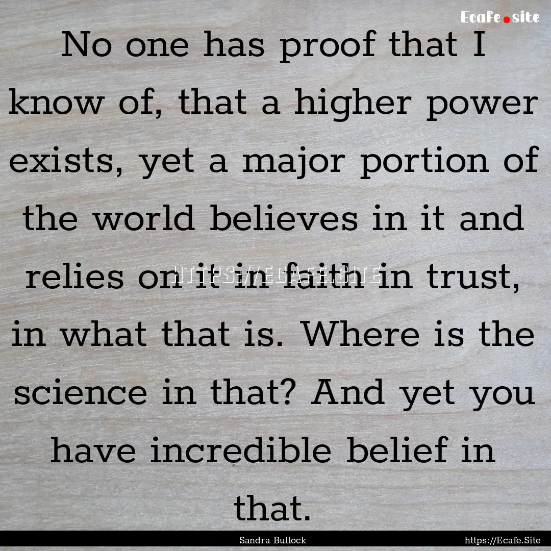 No one has proof that I know of, that a higher.... : Quote by Sandra Bullock