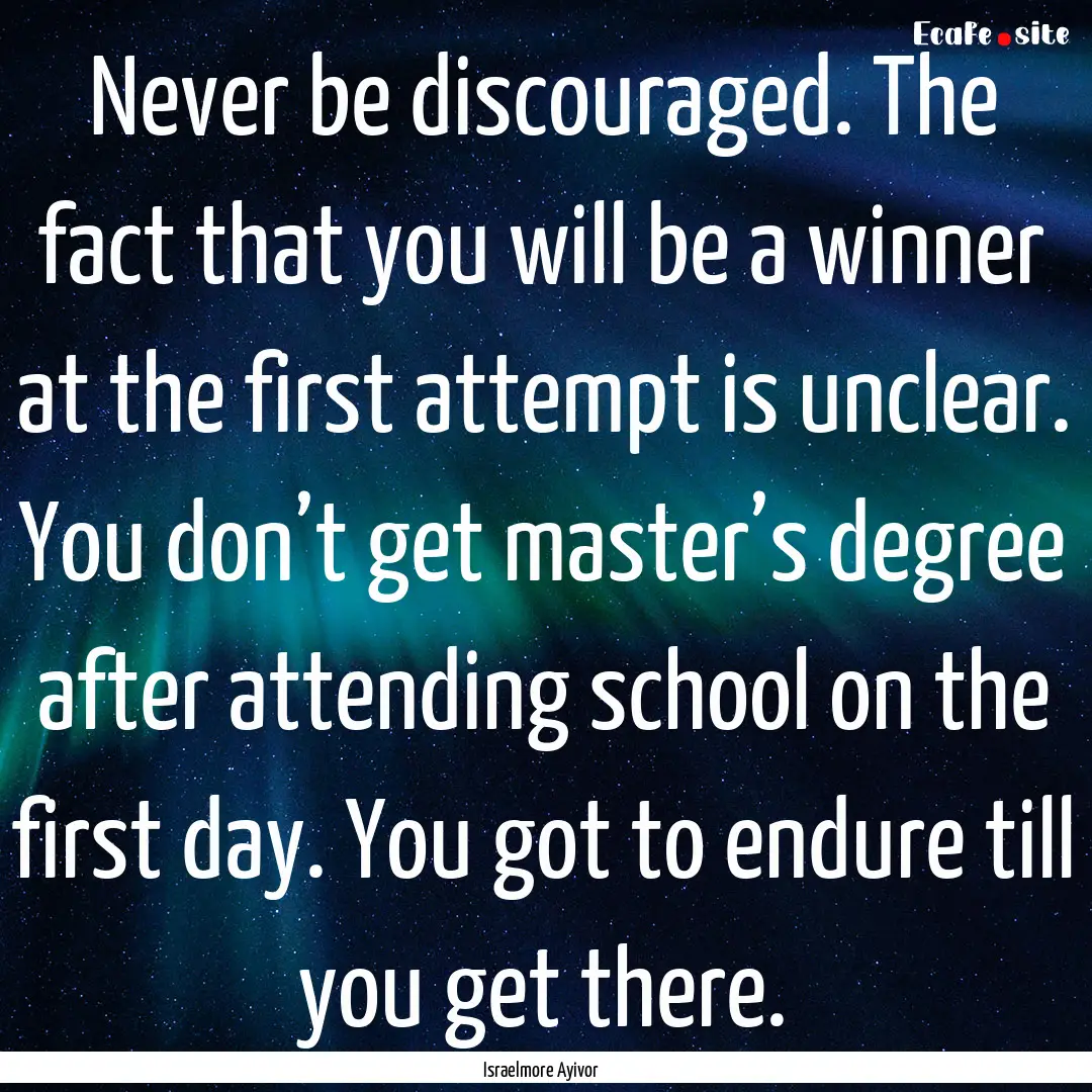 Never be discouraged. The fact that you will.... : Quote by Israelmore Ayivor