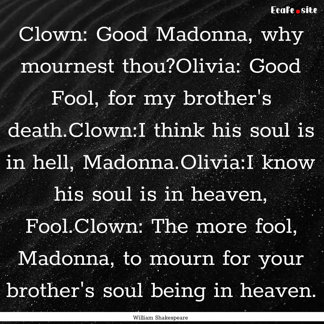 Clown: Good Madonna, why mournest thou?Olivia:.... : Quote by William Shakespeare