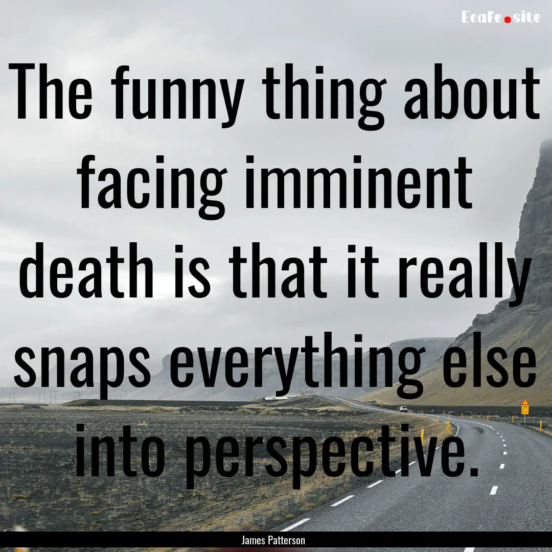 The funny thing about facing imminent death.... : Quote by James Patterson