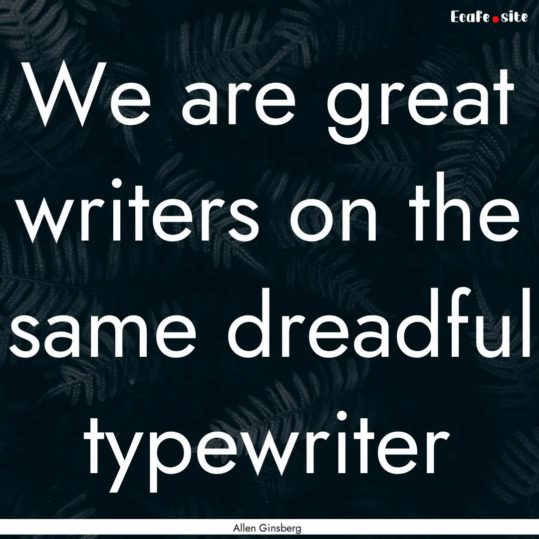 We are great writers on the same dreadful.... : Quote by Allen Ginsberg