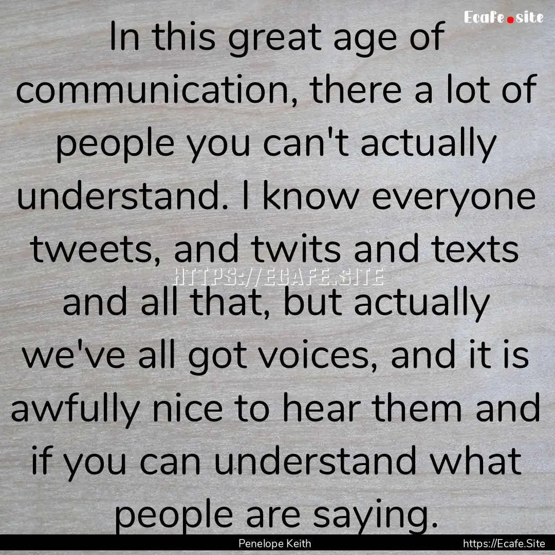 In this great age of communication, there.... : Quote by Penelope Keith