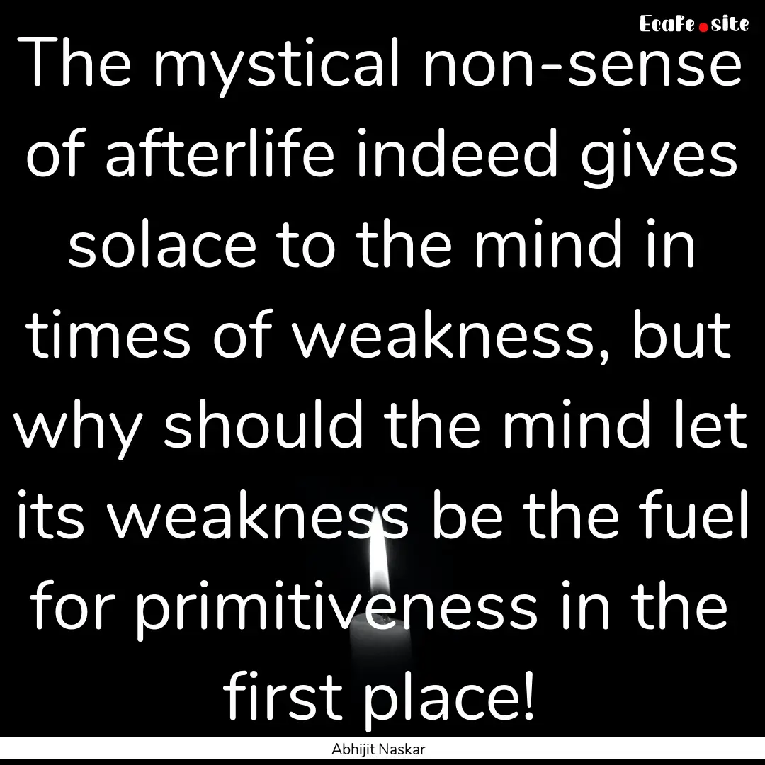 The mystical non-sense of afterlife indeed.... : Quote by Abhijit Naskar