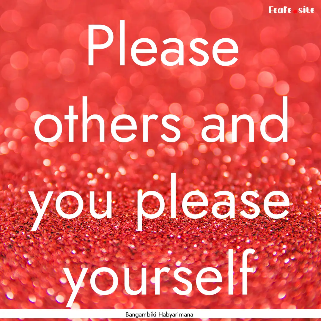 Please others and you please yourself : Quote by Bangambiki Habyarimana