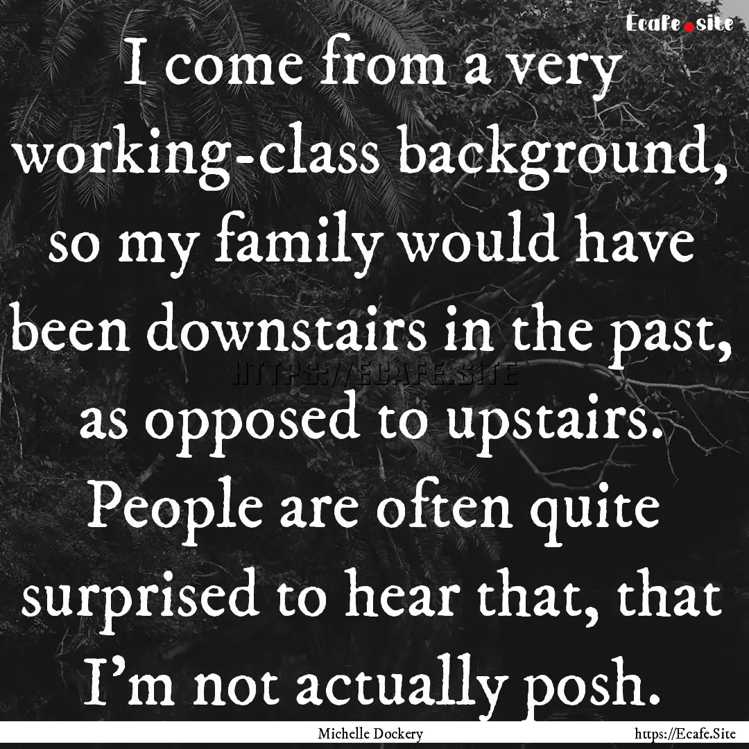 I come from a very working-class background,.... : Quote by Michelle Dockery