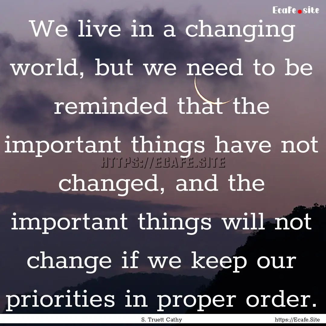 We live in a changing world, but we need.... : Quote by S. Truett Cathy