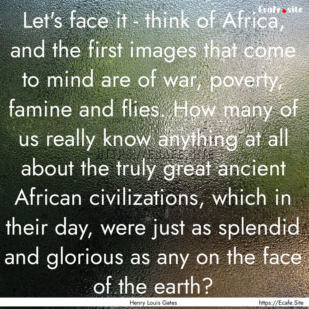 Let's face it - think of Africa, and the.... : Quote by Henry Louis Gates