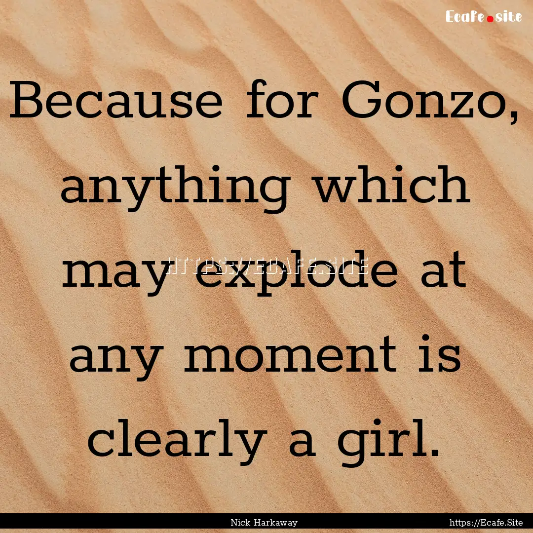 Because for Gonzo, anything which may explode.... : Quote by Nick Harkaway