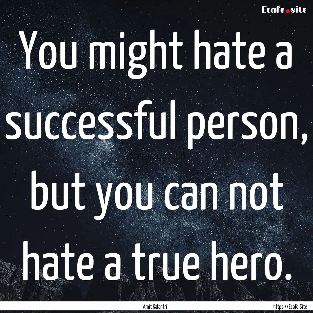 You might hate a successful person, but you.... : Quote by Amit Kalantri