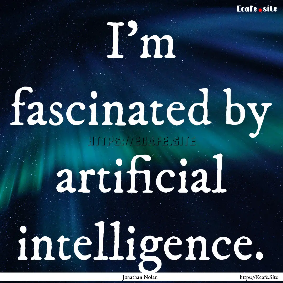 I'm fascinated by artificial intelligence..... : Quote by Jonathan Nolan