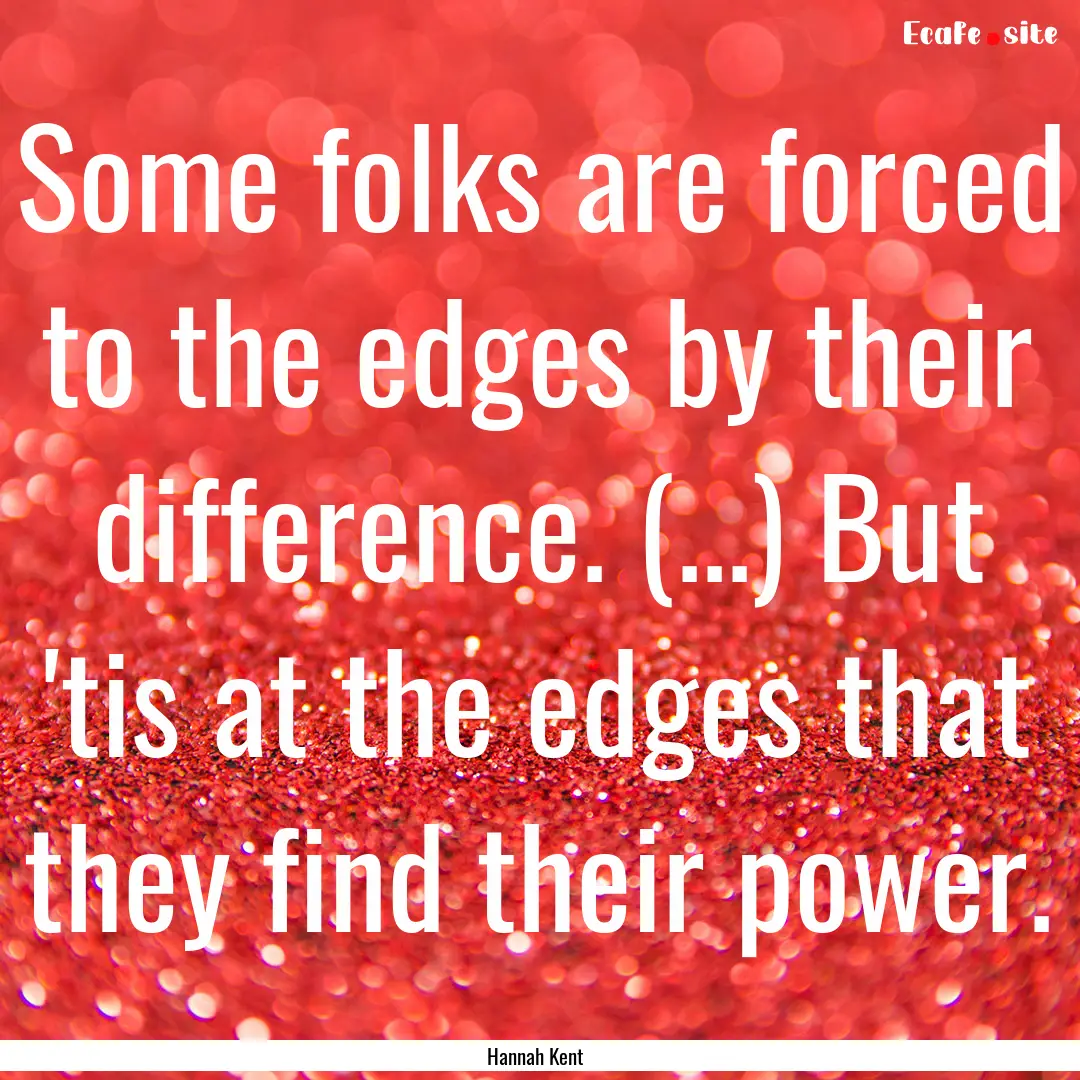 Some folks are forced to the edges by their.... : Quote by Hannah Kent