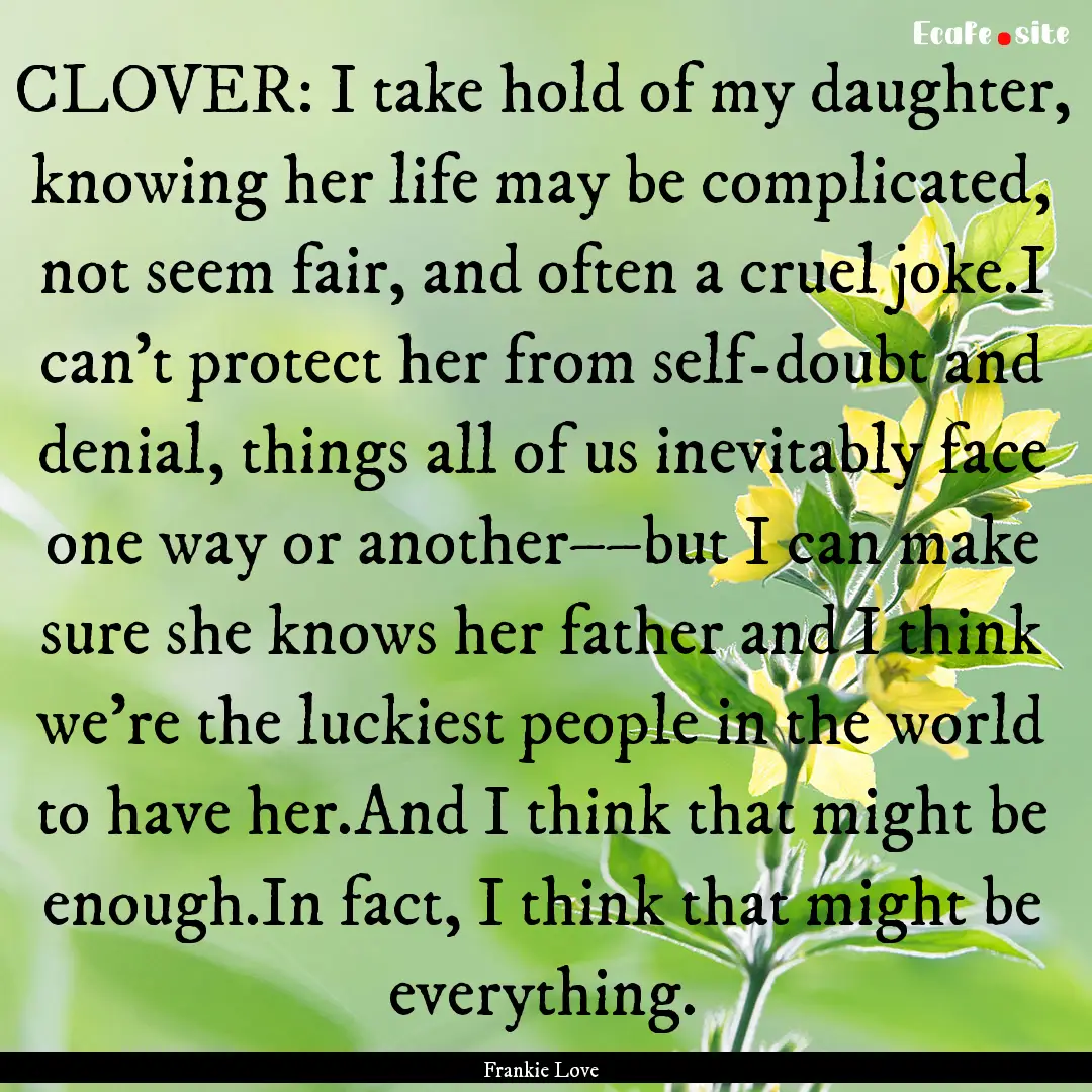 CLOVER: I take hold of my daughter, knowing.... : Quote by Frankie Love