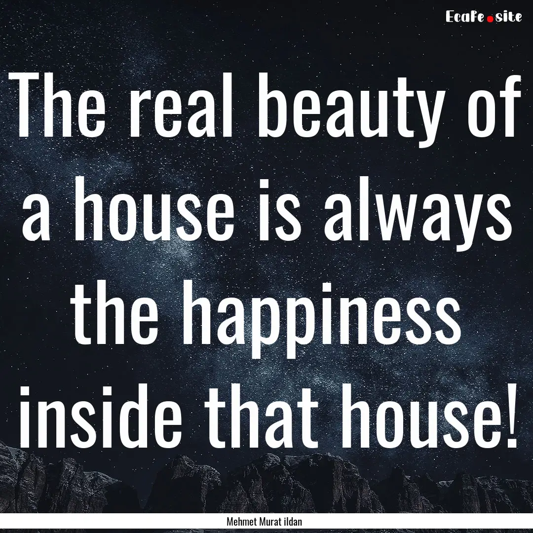 The real beauty of a house is always the.... : Quote by Mehmet Murat ildan