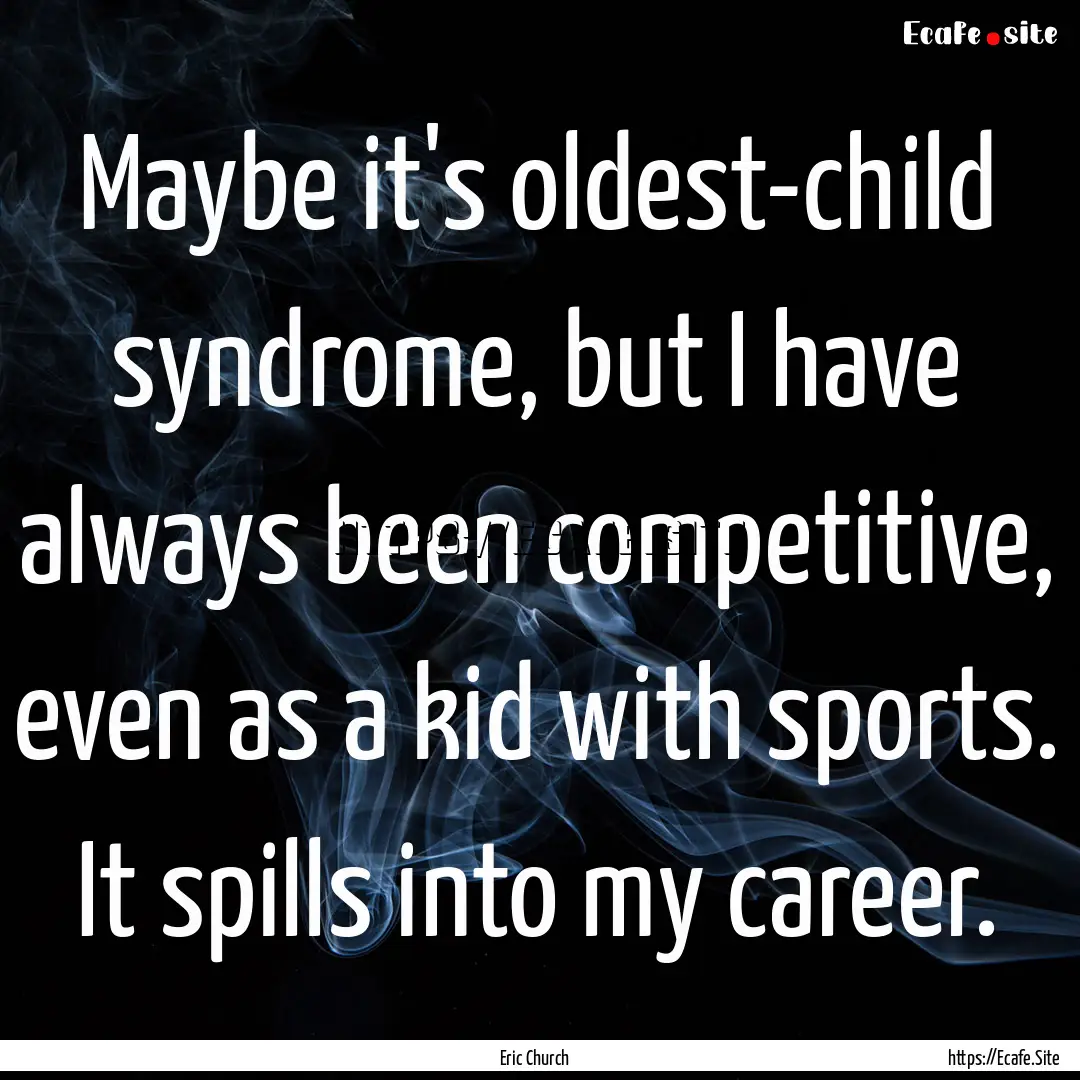 Maybe it's oldest-child syndrome, but I have.... : Quote by Eric Church