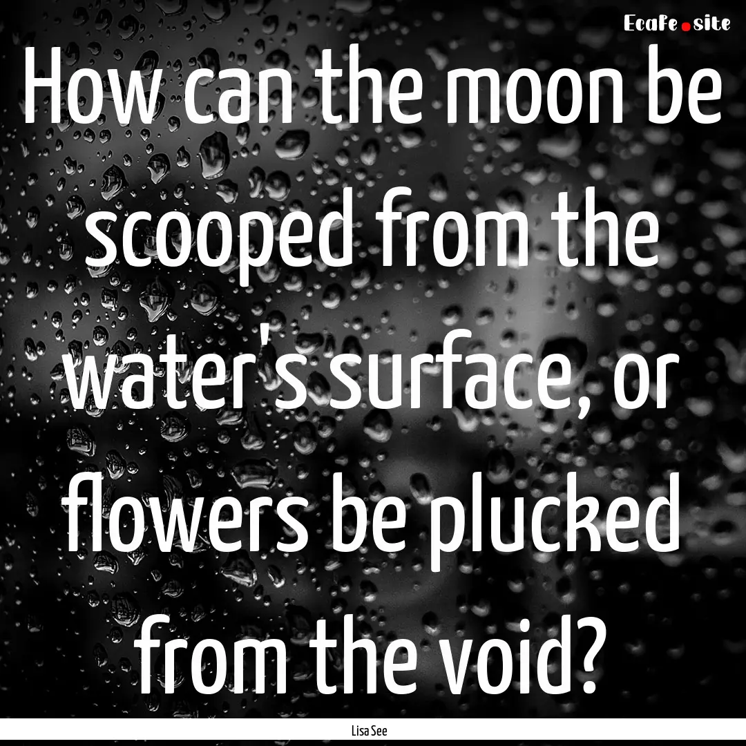 How can the moon be scooped from the water's.... : Quote by Lisa See