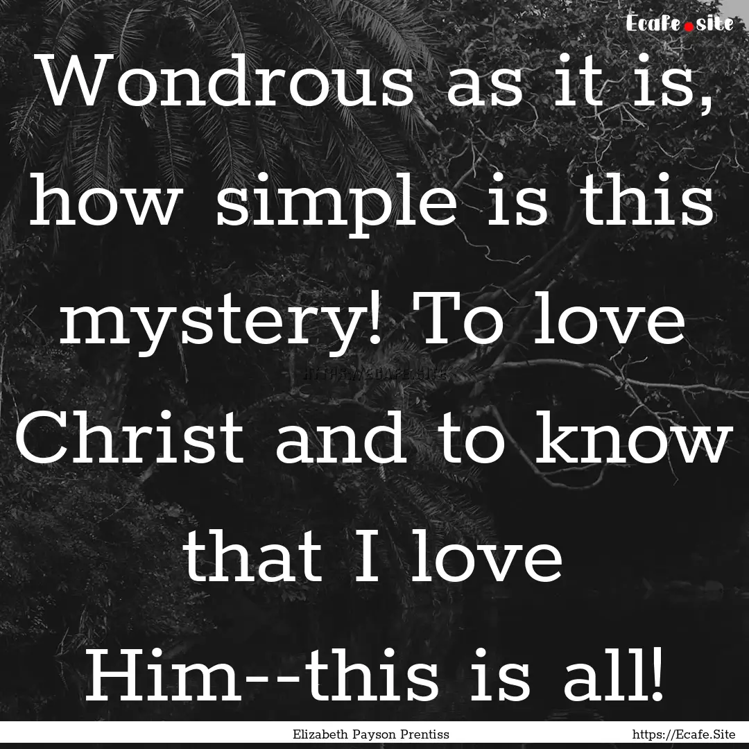 Wondrous as it is, how simple is this mystery!.... : Quote by Elizabeth Payson Prentiss