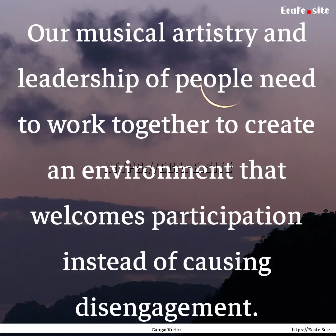 Our musical artistry and leadership of people.... : Quote by Gangai Victor