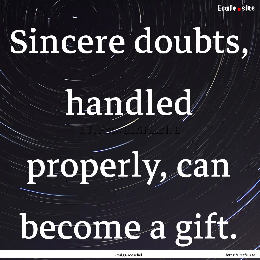 Sincere doubts, handled properly, can become.... : Quote by Craig Groeschel