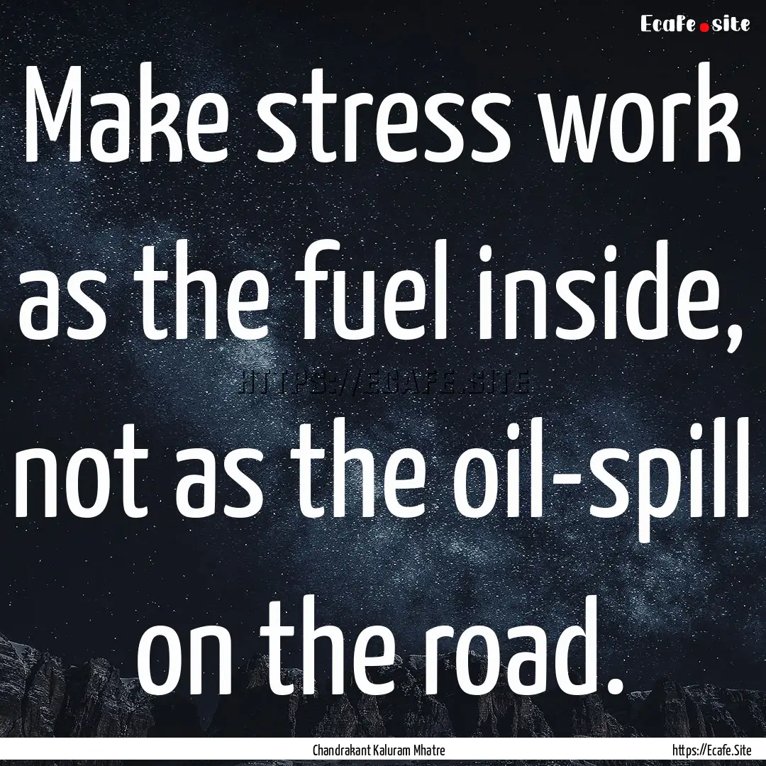 Make stress work as the fuel inside, not.... : Quote by Chandrakant Kaluram Mhatre