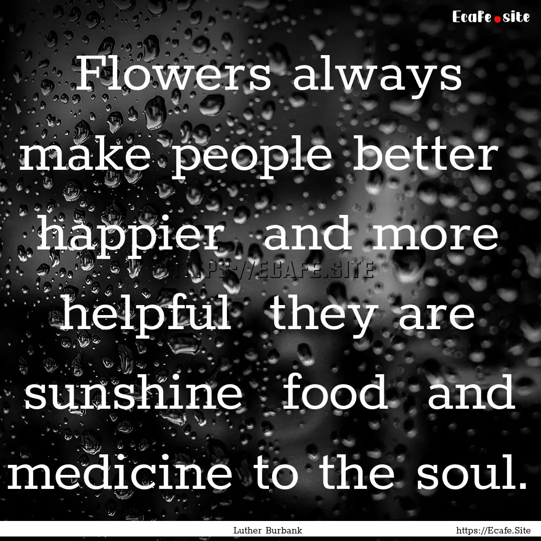 Flowers always make people better happier.... : Quote by Luther Burbank