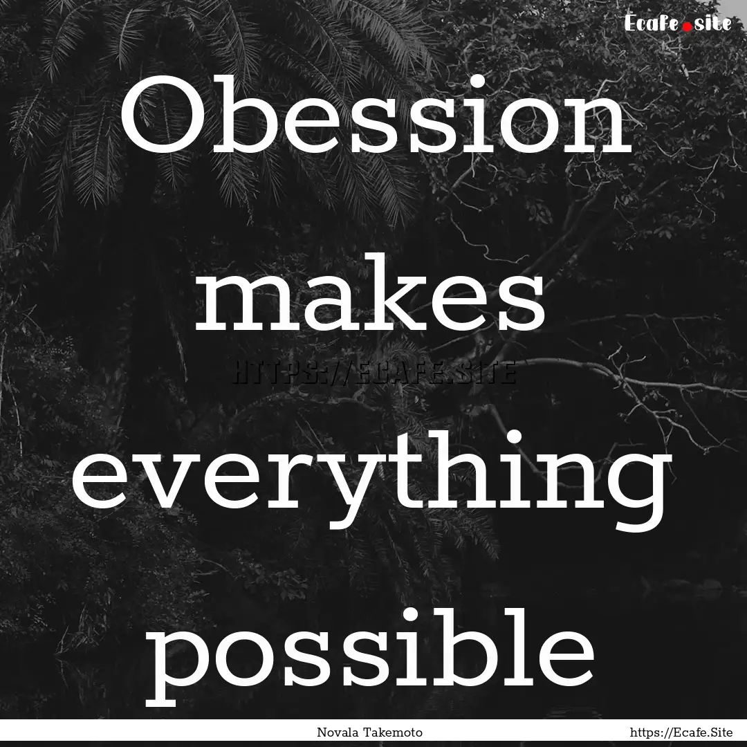 Obession makes everything possible : Quote by Novala Takemoto