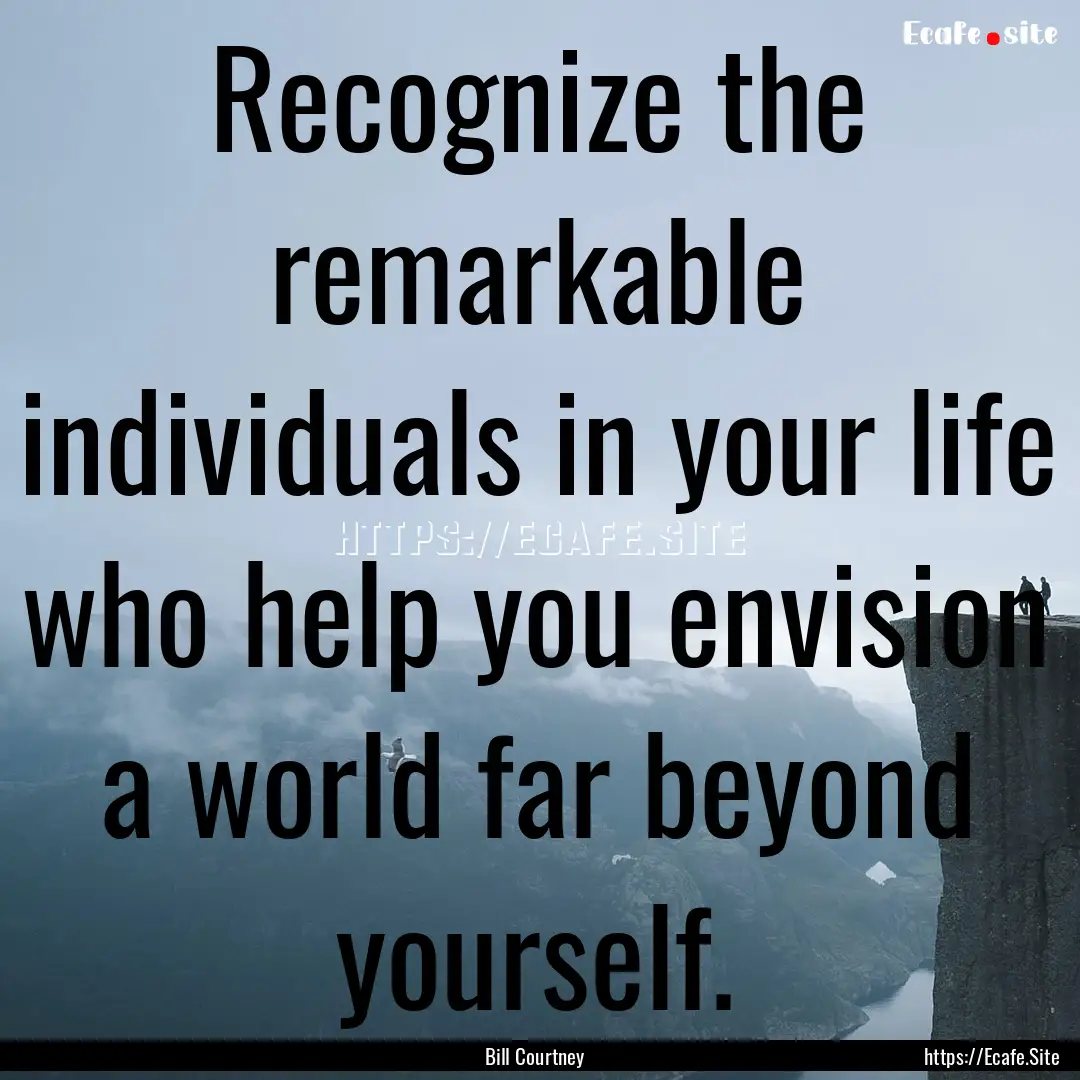 Recognize the remarkable individuals in your.... : Quote by Bill Courtney