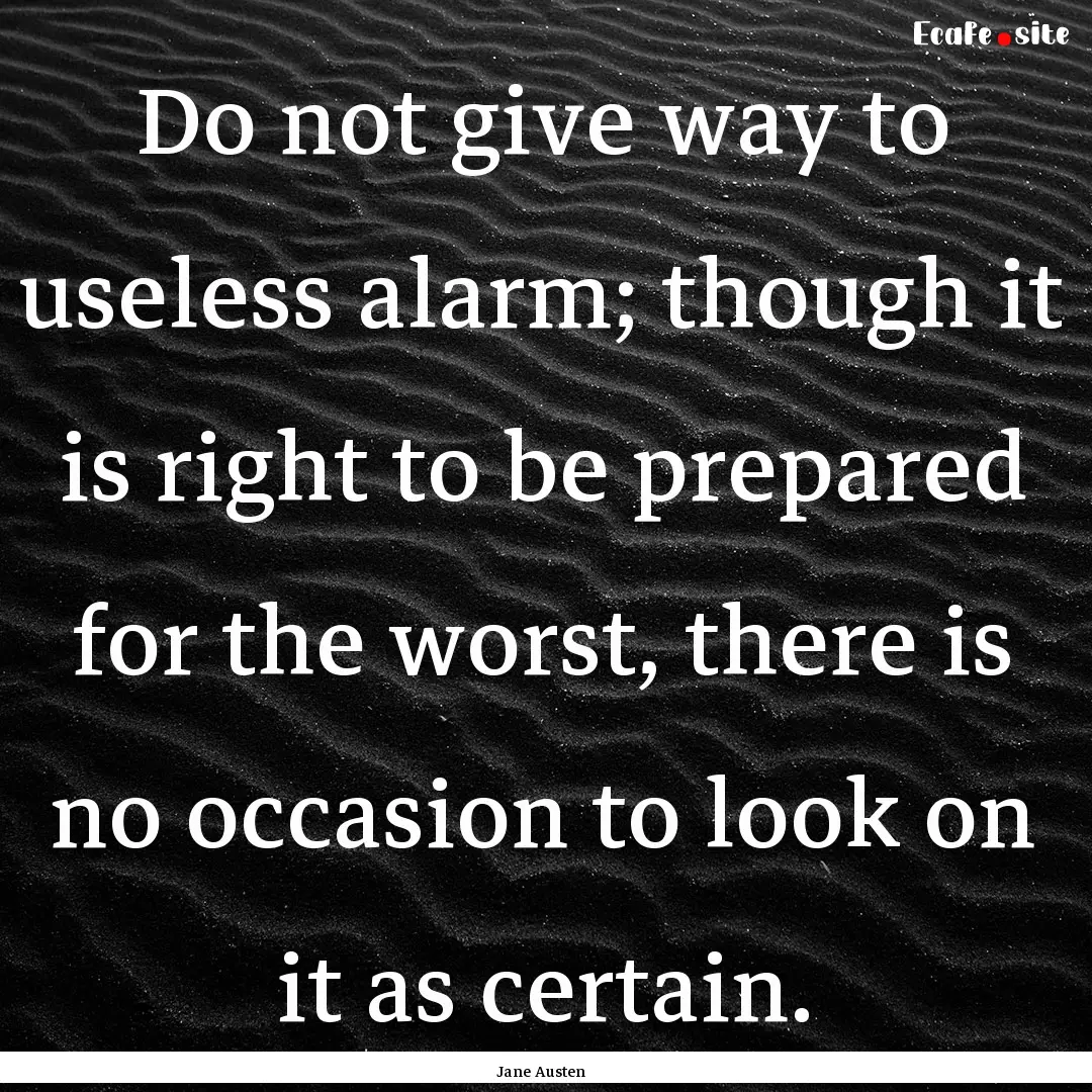 Do not give way to useless alarm; though.... : Quote by Jane Austen