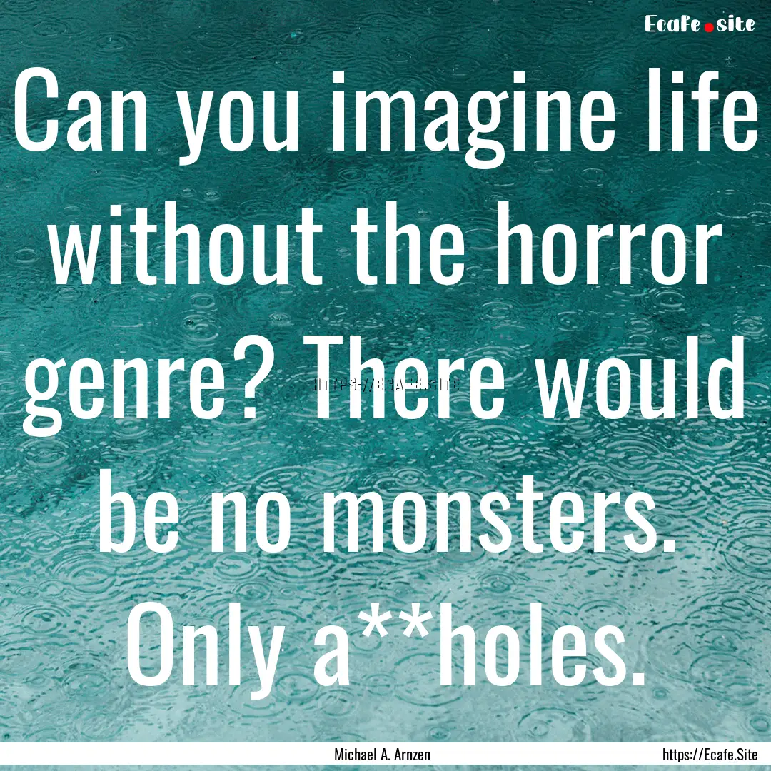 Can you imagine life without the horror genre?.... : Quote by Michael A. Arnzen