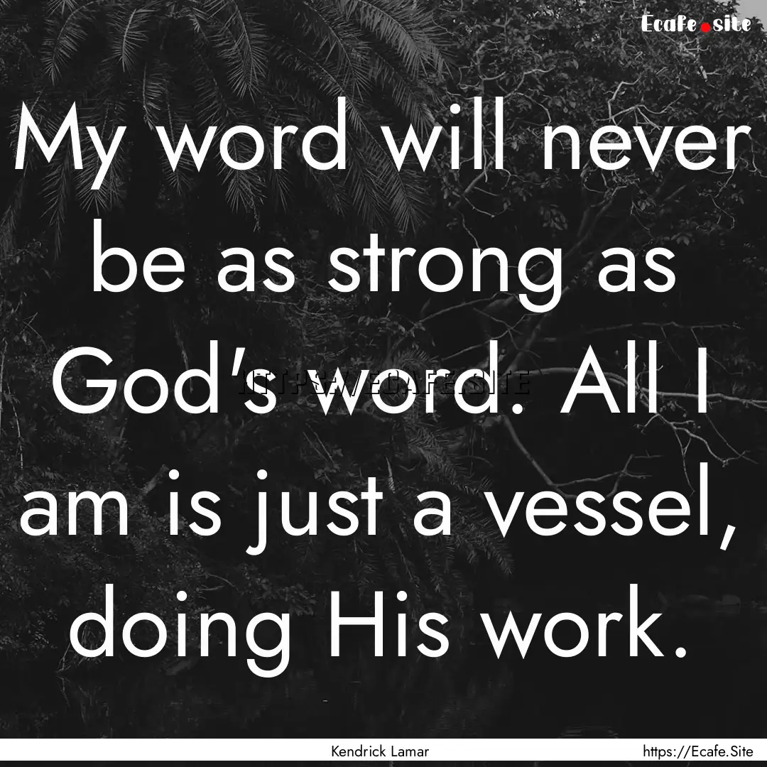 My word will never be as strong as God's.... : Quote by Kendrick Lamar