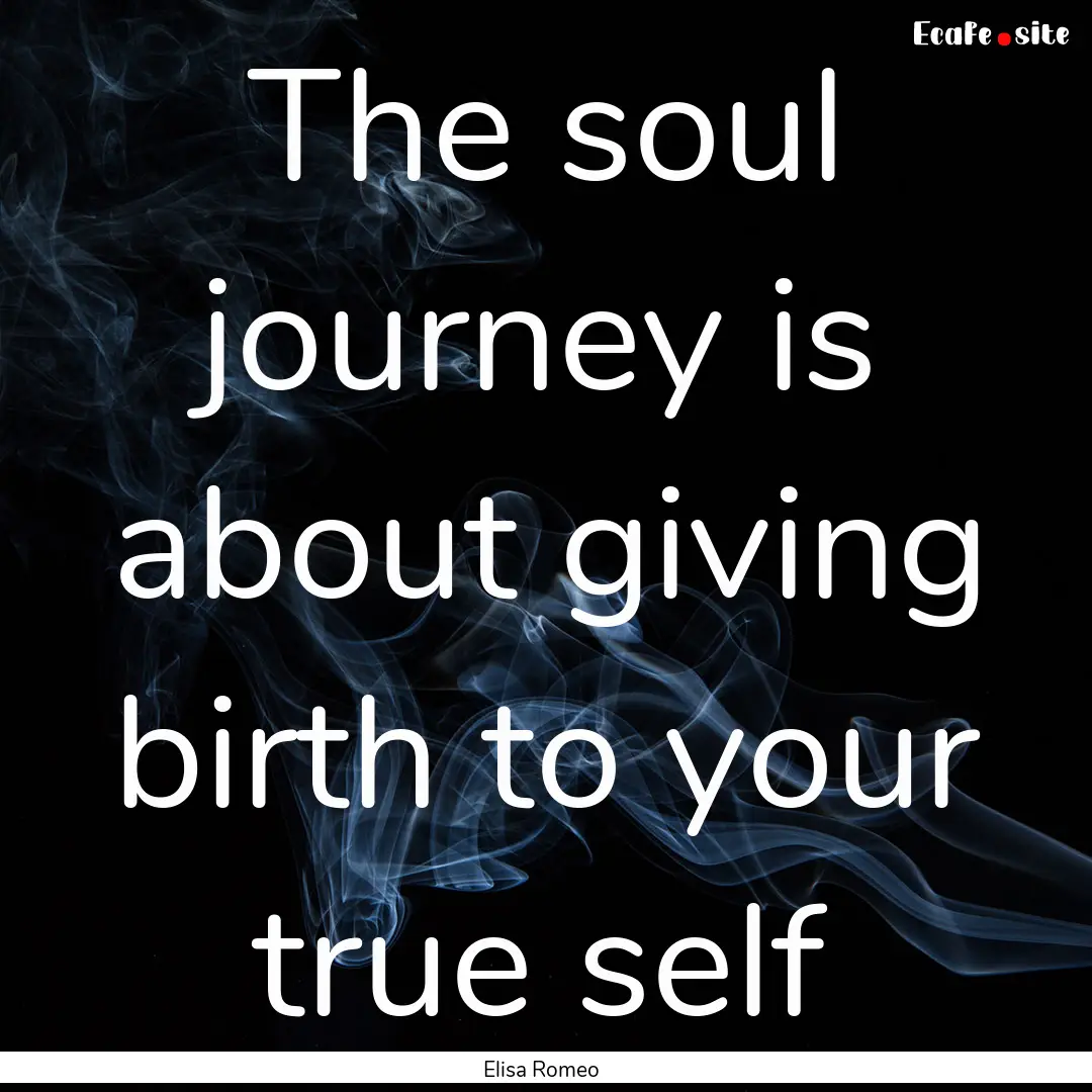 The soul journey is about giving birth to.... : Quote by Elisa Romeo