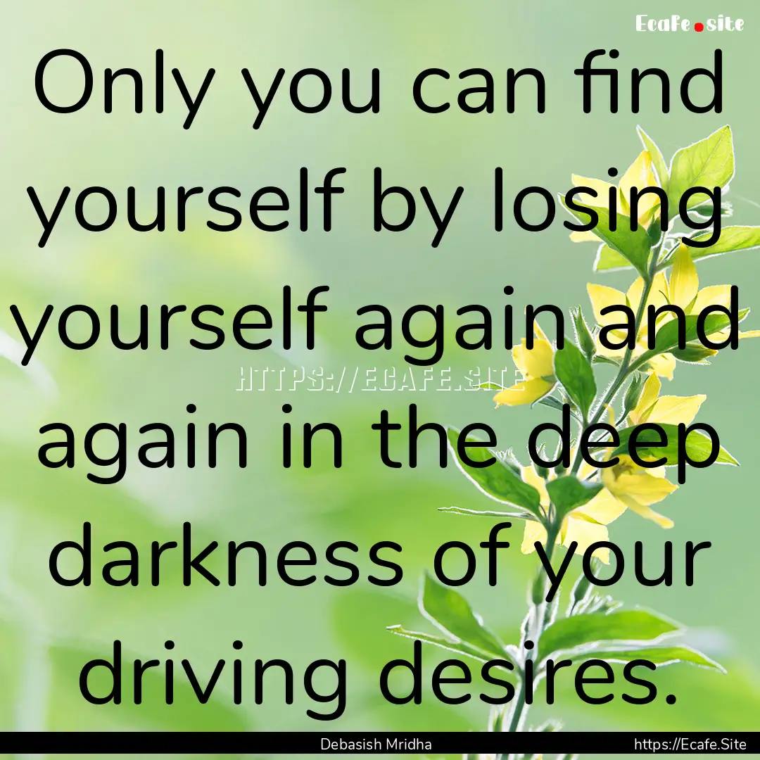 Only you can find yourself by losing yourself.... : Quote by Debasish Mridha